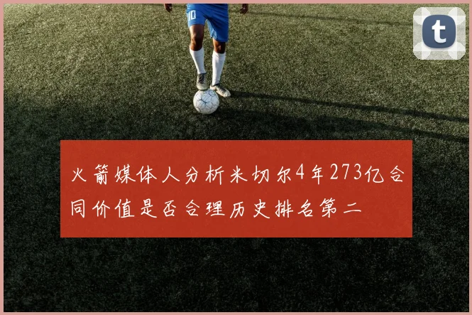 火箭媒体人分析米切尔4年273亿合同价值是否合理历史排名第二
