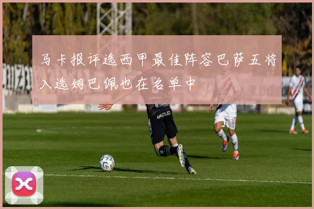马卡报评选西甲最佳阵容巴萨五将入选姆巴佩也在名单中