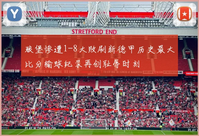 狼堡惨遭1-8大败刷新德甲历史最大比分输球纪录再创耻辱时刻