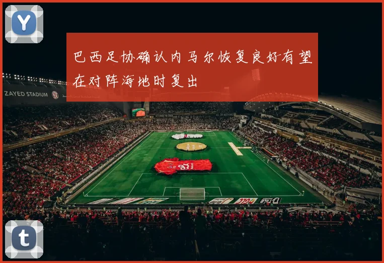 巴西足协确认内马尔恢复良好有望在对阵海地时复出