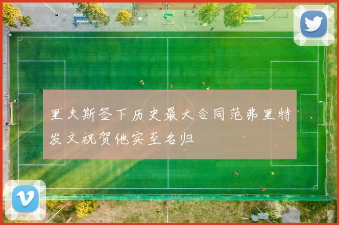 里夫斯签下历史最大合同范弗里特发文祝贺他实至名归