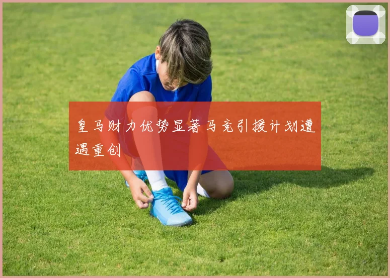 皇马财力优势显著马竞引援计划遭遇重创