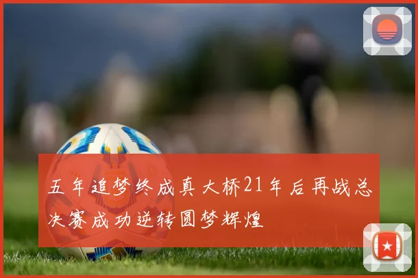 五年追梦终成真大桥21年后再战总决赛成功逆转圆梦辉煌