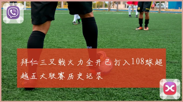 拜仁三叉戟火力全开已打入108球超越五大联赛历史记录